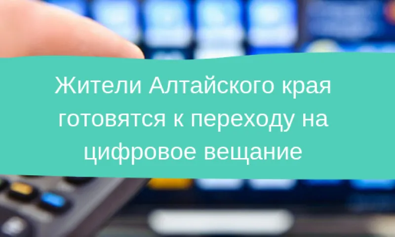 Жители Алтайского края готовятся к переходу на цифровое вещание 