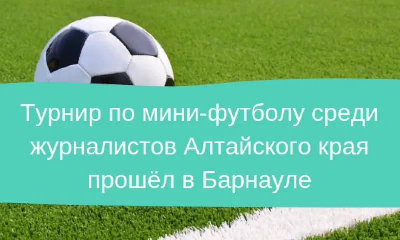 Турнир по мини-футболу среди журналистов Алтайского края прошёл в Барнауле