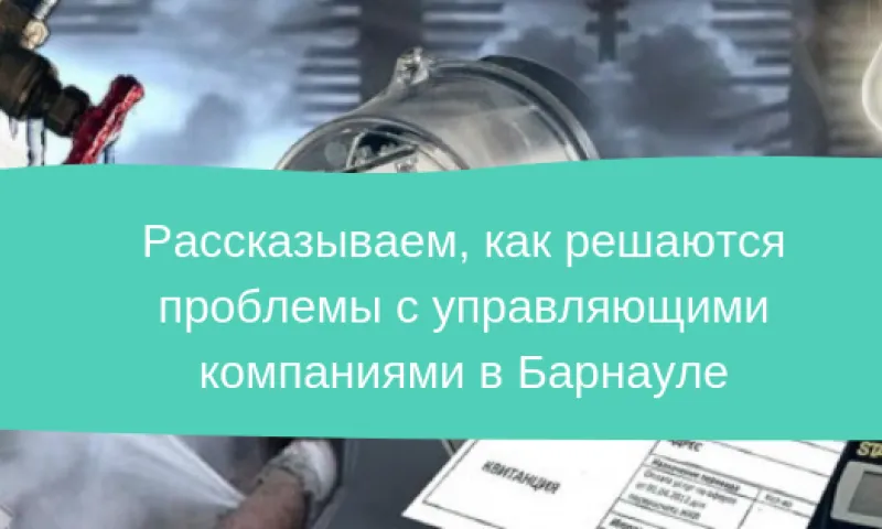Рассказываем, как решаются проблемы с управляющими компаниями в Барнауле 