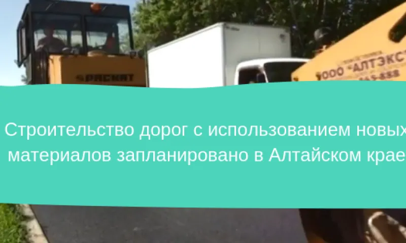 Строительство дорог с использованием новых материалов запланировано в Алтайском крае