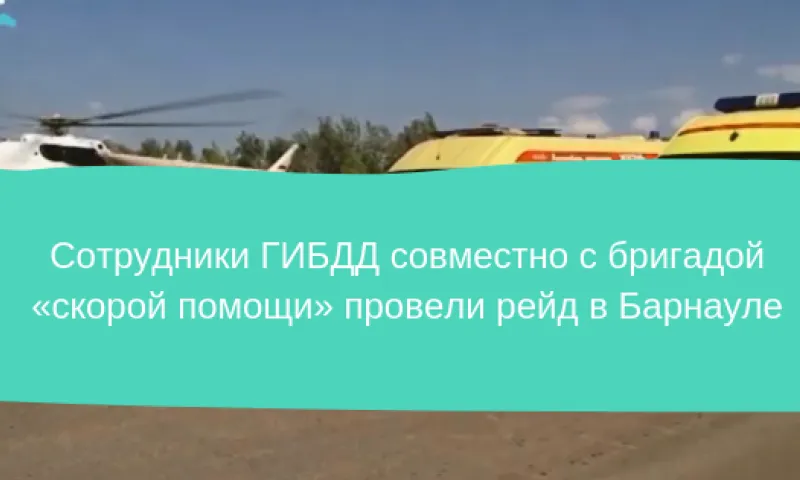 Сотрудники ГИБДД совместно с бригадой скорой помощи провели рейд в Барнауле