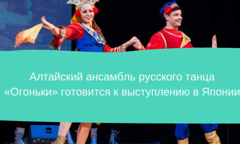 Алтайский ансамбль русского танца «Огоньки» готовится к выступлению в Японии