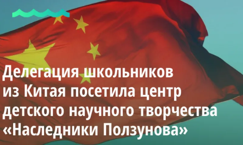 Делегация школьников из Китая посетила центр детского научного творчества «Наследники Ползунова» 