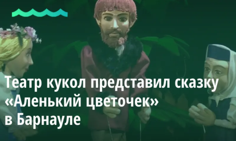 Видео: театр кукол представил сказку «Аленький цветочек» в Барнауле