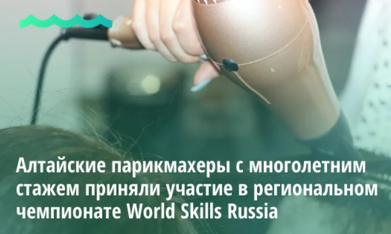 Алтайские парикмахеры с многолетним стажем приняли участие в региональном чемпионате WorldSkills Russia