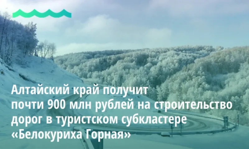 Алтайский край получит почти 900 млн рублей на строительство дорог в туристском субкластере «Белокуриха Горная»