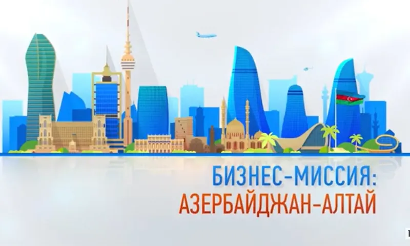 Бизнес-миссия: Азербайджан — Алтай. Специальный репортаж
