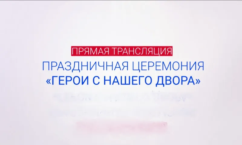 Прямая трансляция праздничной церемонии «Герои с нашего двора»