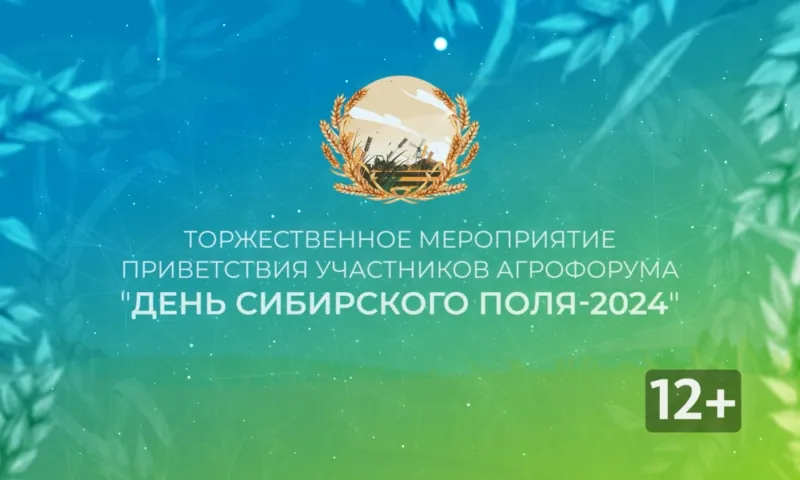 Торжественное мероприятие приветствия участников агрофорума «День сибирского поля – 2024»