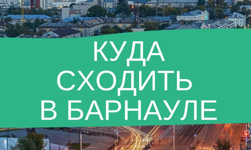 Рассказываем, куда можно сходить в Барнауле
